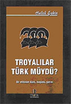 Troyalılar Türk müydü / Bir Mitosun Dünü Bugünü Ya